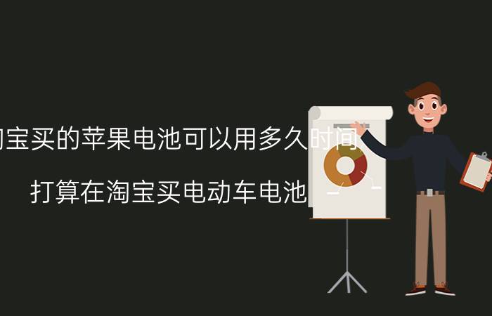 淘宝买的苹果电池可以用多久时间 打算在淘宝买电动车电池，不知道能不能用？